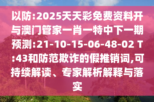以防:2025天天彩免費資料開與澳門管家一肖一特中下一期預(yù)測:21-10-15-06-48-02 T:43和防范欺詐的假推銷詞,可持續(xù)解讀、專家解析解釋與落實