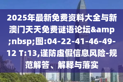 2025年最新免費資料大全與新澳門天天免費謎語論壇&nbsp;圖:04-22-41-46-49-12 T:13,謹防虛假信息風(fēng)險-規(guī)范解答、解釋與落實