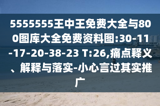 5555555王中王免費大全與800圖庫大全免費資料圖:30-11-17-20-38-23 T:26,痛點釋義、解釋與落實-小心言過其實推廣