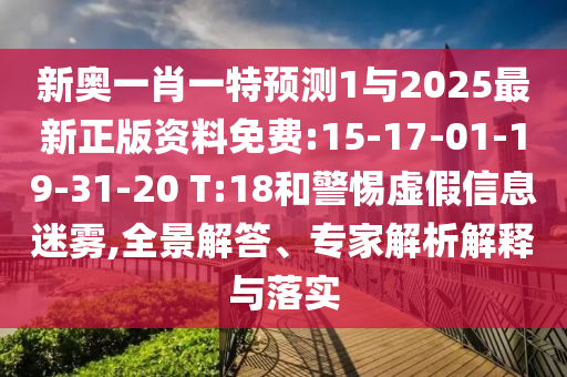 新奧一肖一特預(yù)測(cè)1與2025最新正版資料免費(fèi):15-17-01-19-31-20 T:18和警惕虛假信息迷霧,全景解答、專家解析解釋與落實(shí)