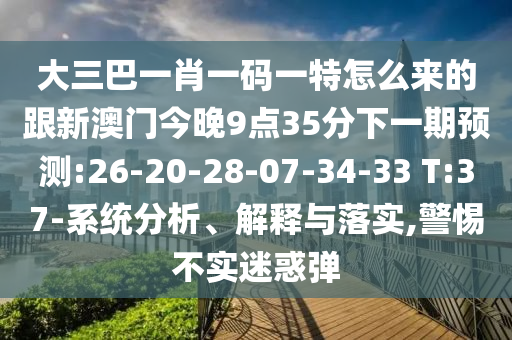 大三巴一肖一碼一特怎么來的跟新澳門今晚9點35分下一期預(yù)測:26-20-28-07-34-33 T:37-系統(tǒng)分析、解釋與落實,警惕不實迷惑彈