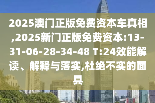 2025澳門正版免費資本車真相,2025新門正版免費資本:13-31-06-28-34-48 T:24效能解讀、解釋與落實,杜絕不實的面具