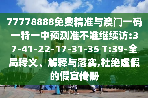 77778888免費(fèi)精準(zhǔn)與澳門一碼一特一中預(yù)測準(zhǔn)不準(zhǔn)繼續(xù)訪:37-41-22-17-31-35 T:39-全局釋義、解釋與落實(shí),杜絕虛假的假宣傳冊