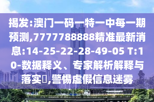 揭發(fā):澳門一碼一特一中每一期預(yù)測,7777788888精準(zhǔn)最新消息:14-25-22-28-49-05 T:10-數(shù)據(jù)釋義、專家解析解釋與落實(shí)?,警惕虛假信息迷霧