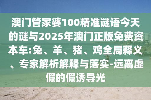 澳門管家婆100精準謎語今天的謎與2025年澳門正版免費資本車:兔、羊、豬、雞全局釋義、專家解析解釋與落實-遠離虛假的假誘導光