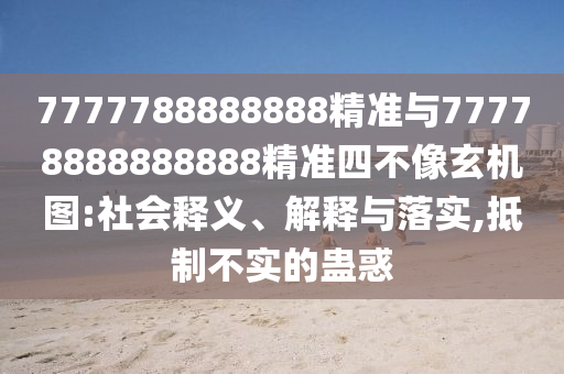 7777788888888精準與77778888888888精準四不像玄機圖:社會釋義、解釋與落實,抵制不實的蠱惑