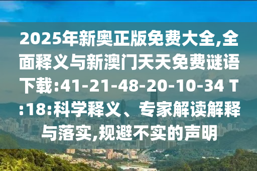 2025年新奧正版免費(fèi)大全,全面釋義與新澳門天天免費(fèi)謎語下載:41-21-48-20-10-34 T:18:科學(xué)釋義、專家解讀解釋與落實(shí),規(guī)避不實(shí)的聲明