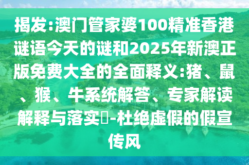 揭發(fā):澳門(mén)管家婆100精準(zhǔn)香港謎語(yǔ)今天的謎和2025年新澳正版免費(fèi)大全的全面釋義:豬、鼠、猴、牛系統(tǒng)解答、專家解讀解釋與落實(shí)?-杜絕虛假的假宣傳風(fēng)