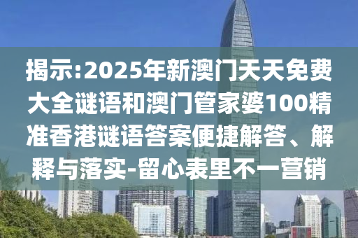 揭示:2025年新澳門天天免費(fèi)大全謎語(yǔ)和澳門管家婆100精準(zhǔn)香港謎語(yǔ)答案便捷解答、解釋與落實(shí)-留心表里不一營(yíng)銷