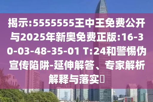揭示:5555555王中王免費(fèi)公開(kāi)與2025年新奧免費(fèi)正版:16-30-03-48-35-01 T:24和警惕偽宣傳陷阱-延伸解答、專家解析解釋與落實(shí)?