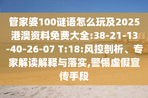 管家婆100謎語怎么玩及2025港澳資料免費(fèi)大全:38-21-13-40-26-07 T:18:風(fēng)控剖析、專家解讀解釋與落實(shí),警惕虛假宣傳手段