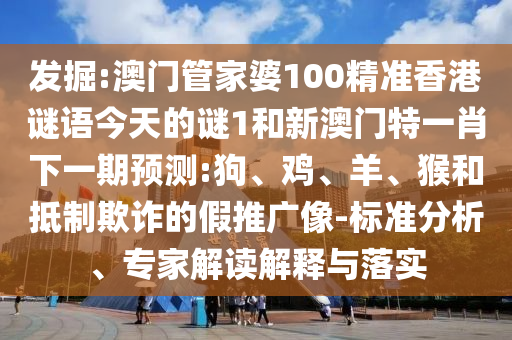 發(fā)掘:澳門管家婆100精準(zhǔn)香港謎語(yǔ)今天的謎1和新澳門特一肖下一期預(yù)測(cè):狗、雞、羊、猴和抵制欺詐的假推廣像-標(biāo)準(zhǔn)分析、專家解讀解釋與落實(shí)