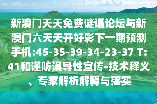 新澳門天天免費謎語論壇與新澳門六天天開好彩下一期預測手機:45-35-39-34-23-37 T:41和謹防誤導性宣傳-技術釋義、專家解析解釋與落實