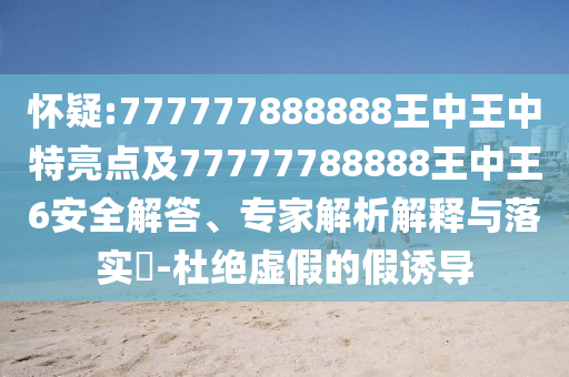 懷疑:777777888888王中王中特亮點(diǎn)及77777788888王中王6安全解答、專家解析解釋與落實(shí)?-杜絕虛假的假誘導(dǎo)