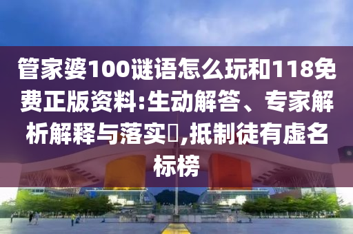 管家婆100謎語怎么玩和118免費正版資料:生動解答、專家解析解釋與落實?,抵制徒有虛名標(biāo)榜