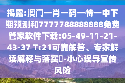 揭露:澳門一肖一碼一恃一中下期預(yù)測和7777788888888免費管家軟件下載:05-49-11-21-43-37 T:21可靠解答、專家解讀解釋與落實?-小心誤導(dǎo)宣傳風險