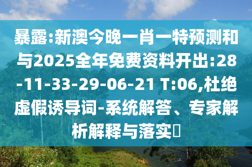 暴露:新澳今晚一肖一特預(yù)測和與2025全年免費(fèi)資料開出:28-11-33-29-06-21 T:06,杜絕虛假誘導(dǎo)詞-系統(tǒng)解答、專家解析解釋與落實(shí)?