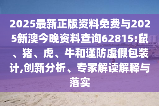 2025最新正版資料免費與2025新澳今晚資料查詢62815:鼠、豬、虎、牛和謹(jǐn)防虛假包裝計,創(chuàng)新分析、專家解讀解釋與落實