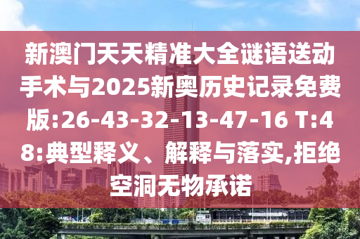 新澳門天天精準(zhǔn)大全謎語送動(dòng)手術(shù)與2025新奧歷史記錄免費(fèi)版:26-43-32-13-47-16 T:48:典型釋義、解釋與落實(shí),拒絕空洞無物承諾