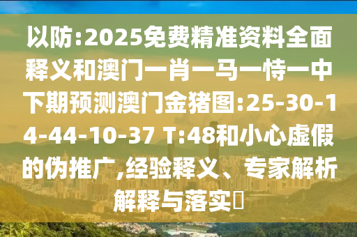 以防:2025免費(fèi)精準(zhǔn)資料全面釋義和澳門一肖一馬一恃一中下期預(yù)測(cè)澳門金豬圖:25-30-14-44-10-37 T:48和小心虛假的偽推廣,經(jīng)驗(yàn)釋義、專家解析解釋與落實(shí)?