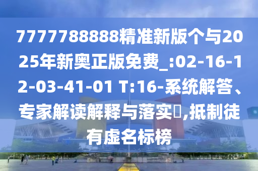 7777788888精準(zhǔn)新版?zhèn)€與2025年新奧正版免費(fèi)_:02-16-12-03-41-01 T:16-系統(tǒng)解答、專家解讀解釋與落實(shí)?,抵制徒有虛名標(biāo)榜