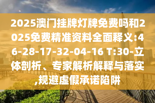 2025澳門(mén)掛牌燈牌免費(fèi)嗎和2025免費(fèi)精準(zhǔn)資料全面釋義:46-28-17-32-04-16 T:30-立體剖析、專(zhuān)家解析解釋與落實(shí),規(guī)避虛假承諾陷阱