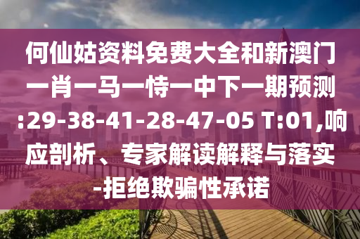 何仙姑資料免費大全和新澳門一肖一馬一恃一中下一期預測:29-38-41-28-47-05 T:01,響應剖析、專家解讀解釋與落實-拒絕欺騙性承諾