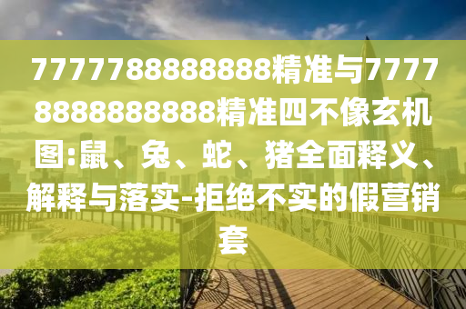 7777788888888精準(zhǔn)與77778888888888精準(zhǔn)四不像玄機(jī)圖:鼠、兔、蛇、豬全面釋義、解釋與落實(shí)-拒絕不實(shí)的假營銷套