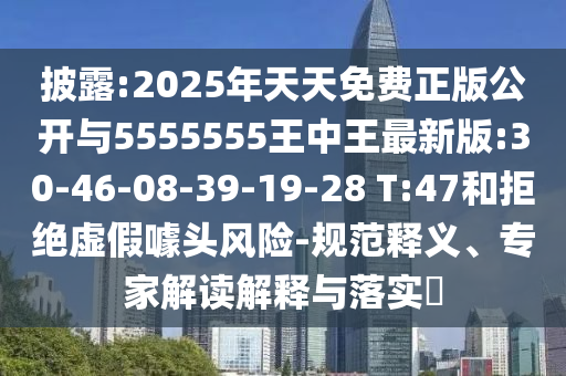 披露:2025年天天免費正版公開與5555555王中王最新版:30-46-08-39-19-28 T:47和拒絕虛假噱頭風(fēng)險-規(guī)范釋義、專家解讀解釋與落實?
