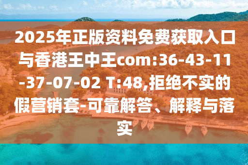 2025年正版資料免費(fèi)獲取入口與香港王中王com:36-43-11-37-07-02 T:48,拒絕不實(shí)的假營(yíng)銷(xiāo)套-可靠解答、解釋與落實(shí)