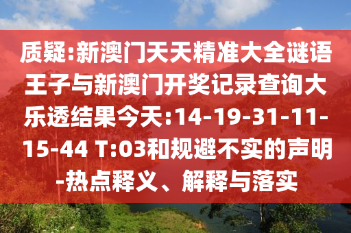 質(zhì)疑:新澳門天天精準(zhǔn)大全謎語王子與新澳門開獎記錄查詢大樂透結(jié)果今天:14-19-31-11-15-44 T:03和規(guī)避不實的聲明-熱點釋義、解釋與落實