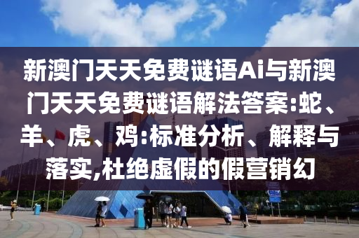 新澳門天天免費謎語Ai與新澳門天天免費謎語解法答案:蛇、羊、虎、雞:標準分析、解釋與落實,杜絕虛假的假營銷幻