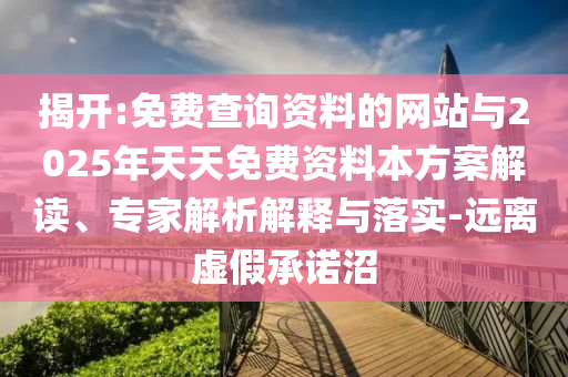 揭開:免費(fèi)查詢資料的網(wǎng)站與2025年天天免費(fèi)資料本方案解讀、專家解析解釋與落實(shí)-遠(yuǎn)離虛假承諾沼