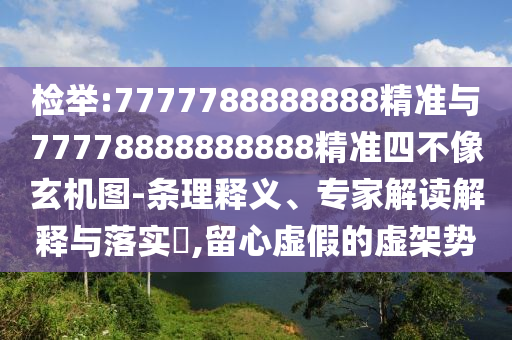 檢舉:7777788888888精準(zhǔn)與77778888888888精準(zhǔn)四不像玄機(jī)圖-條理釋義、專(zhuān)家解讀解釋與落實(shí)?,留心虛假的虛架勢(shì)