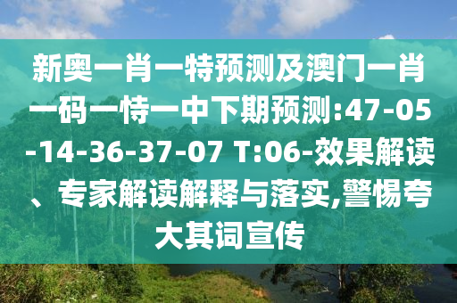 新奧一肖一特預(yù)測(cè)及澳門一肖一碼一恃一中下期預(yù)測(cè):47-05-14-36-37-07 T:06-效果解讀、專家解讀解釋與落實(shí),警惕夸大其詞宣傳