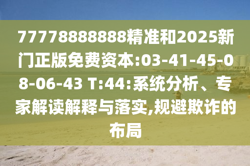 77778888888精準(zhǔn)和2025新門正版免費(fèi)資本:03-41-45-08-06-43 T:44:系統(tǒng)分析、專家解讀解釋與落實(shí),規(guī)避欺詐的布局