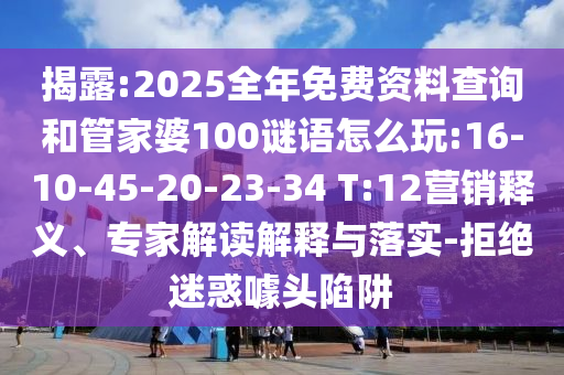 揭露:2025全年免費資料查詢和管家婆100謎語怎么玩:16-10-45-20-23-34 T:12營銷釋義、專家解讀解釋與落實-拒絕迷惑噱頭陷阱