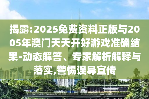 揭露:2025免費資料正版與2005年澳門天天開好游戲準確結(jié)果-動態(tài)解答、專家解析解釋與落實,警惕誤導宣傳