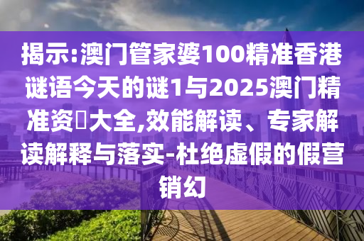 揭示:澳門管家婆100精準(zhǔn)香港謎語今天的謎1與2025澳門精準(zhǔn)資枓大全,效能解讀、專家解讀解釋與落實(shí)-杜絕虛假的假營銷幻