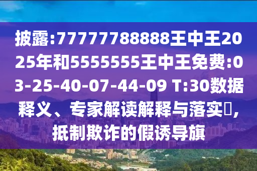 披露:77777788888王中王2025年和5555555王中王免費:03-25-40-07-44-09 T:30數(shù)據(jù)釋義、專家解讀解釋與落實?,抵制欺詐的假誘導(dǎo)旗