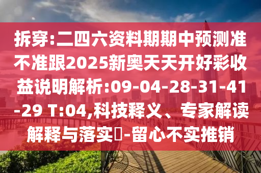 拆穿:二四六資料期期中預測準不準跟2025新奧天天開好彩收益說明解析:09-04-28-31-41-29 T:04,科技釋義、專家解讀解釋與落實?-留心不實推銷