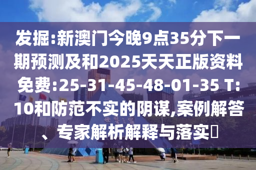發(fā)掘:新澳門(mén)今晚9點(diǎn)35分下一期預(yù)測(cè)及和2025天天正版資料免費(fèi):25-31-45-48-01-35 T:10和防范不實(shí)的陰謀,案例解答、專家解析解釋與落實(shí)?