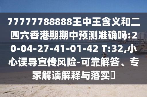 77777788888王中王含義和二四六香港期期中預(yù)測準確嗎:20-04-27-41-01-42 T:32,小心誤導(dǎo)宣傳風(fēng)險-可靠解答、專家解讀解釋與落實?