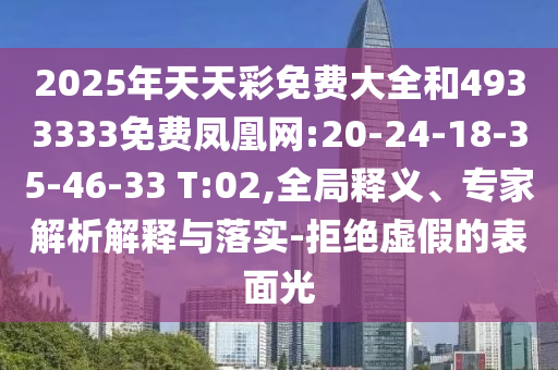 2025年天天彩免費大全和4933333免費鳳凰網(wǎng):20-24-18-35-46-33 T:02,全局釋義、專家解析解釋與落實-拒絕虛假的表面光
