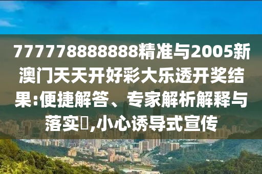 777778888888精準與2005新澳門天天開好彩大樂透開獎結(jié)果:便捷解答、專家解析解釋與落實?,小心誘導式宣傳