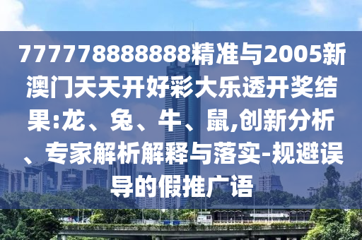 777778888888精準與2005新澳門天天開好彩大樂透開獎結(jié)果:龍、兔、牛、鼠,創(chuàng)新分析、專家解析解釋與落實-規(guī)避誤導(dǎo)的假推廣語