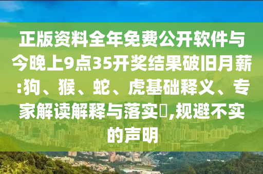 正版資料全年免費(fèi)公開軟件與今晚上9點(diǎn)35開獎(jiǎng)結(jié)果破舊月薪:狗、猴、蛇、虎基礎(chǔ)釋義、專家解讀解釋與落實(shí)?,規(guī)避不實(shí)的聲明