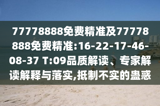 77778888免費(fèi)精準(zhǔn)及77778888免費(fèi)精準(zhǔn):16-22-17-46-08-37 T:09品質(zhì)解讀、專家解讀解釋與落實(shí),抵制不實(shí)的蠱惑