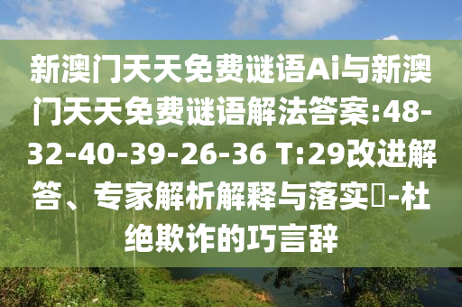 新澳門天天免費謎語Ai與新澳門天天免費謎語解法答案:48-32-40-39-26-36 T:29改進解答、專家解析解釋與落實?-杜絕欺詐的巧言辭
