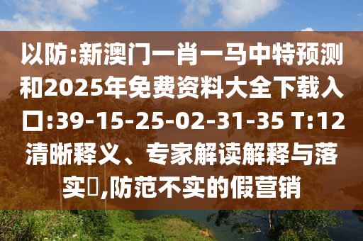 以防:新澳門(mén)一肖一馬中特預(yù)測(cè)和2025年免費(fèi)資料大全下載入口:39-15-25-02-31-35 T:12清晰釋義、專家解讀解釋與落實(shí)?,防范不實(shí)的假營(yíng)銷